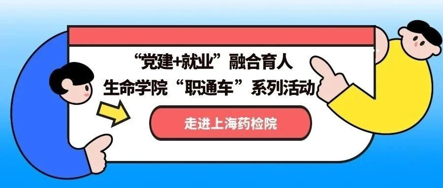 “党建+就业”融合育人：生命学院“职通车”系列活动走进上海药检院